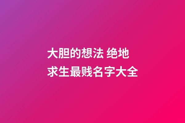大胆的想法 绝地求生最贱名字大全